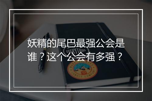 妖精的尾巴最强公会是谁？这个公会有多强？