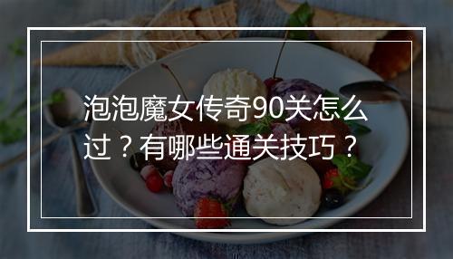 泡泡魔女传奇90关怎么过？有哪些通关技巧？