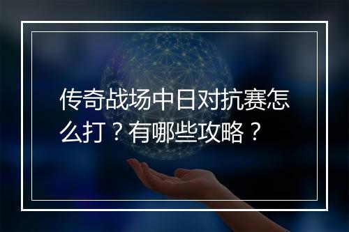 传奇战场中日对抗赛怎么打？有哪些攻略？