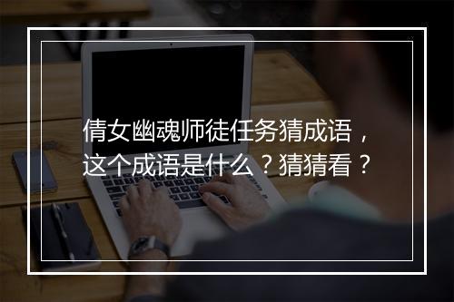 倩女幽魂师徒任务猜成语，这个成语是什么？猜猜看？