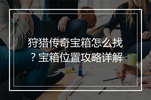 狩猎传奇宝箱怎么找？宝箱位置攻略详解