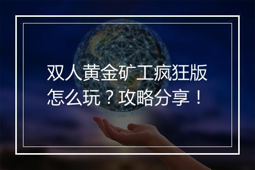 双人黄金矿工疯狂版怎么玩？攻略分享！