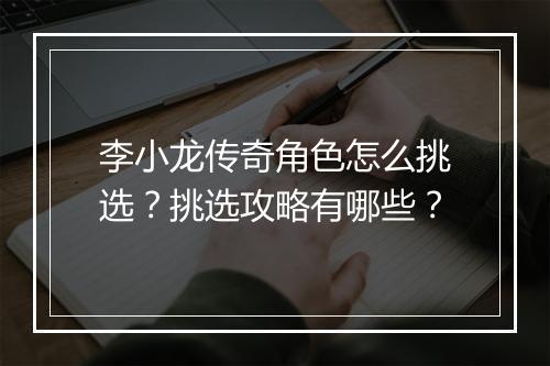 李小龙传奇角色怎么挑选？挑选攻略有哪些？