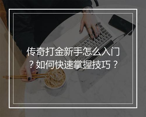 传奇打金新手怎么入门？如何快速掌握技巧？