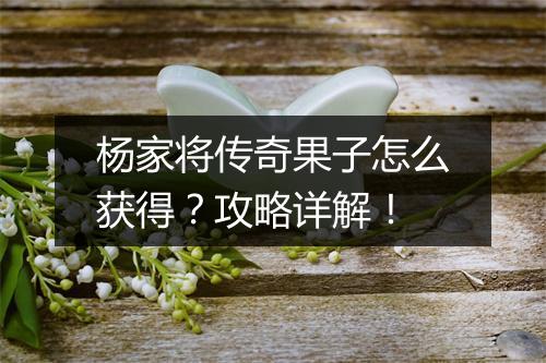 杨家将传奇果子怎么获得？攻略详解！