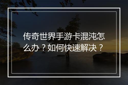 传奇世界手游卡混沌怎么办？如何快速解决？