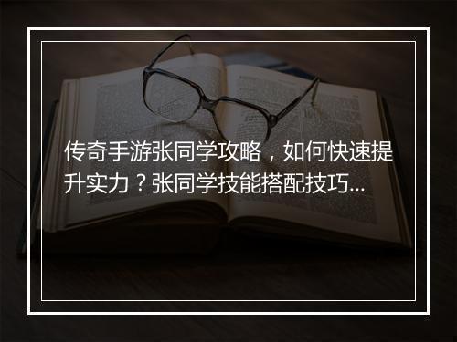 传奇手游张同学攻略，如何快速提升实力？张同学技能搭配技巧揭秘！