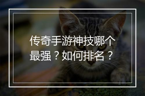 传奇手游神技哪个最强？如何排名？