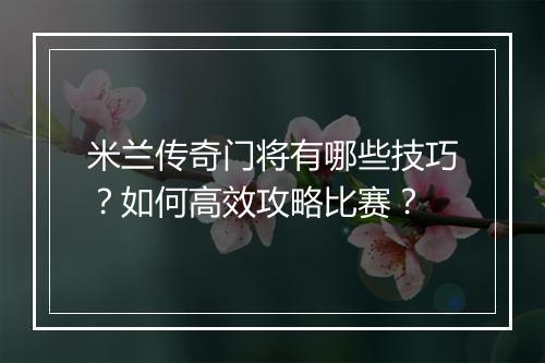 米兰传奇门将有哪些技巧？如何高效攻略比赛？