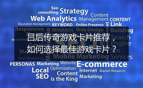 吕后传奇游戏卡片推荐，如何选择最佳游戏卡片？