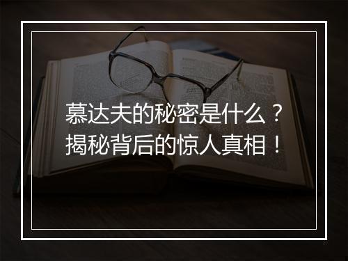 慕达夫的秘密是什么？揭秘背后的惊人真相！
