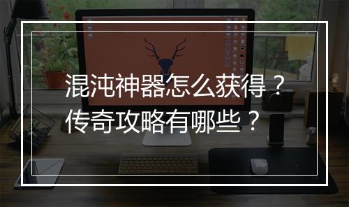 混沌神器怎么获得？传奇攻略有哪些？