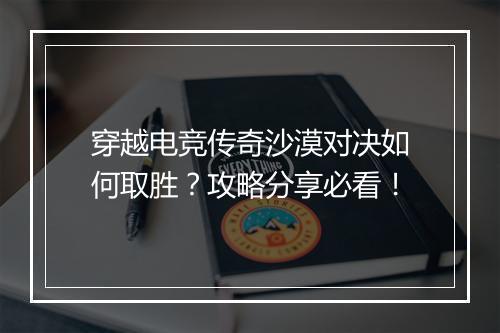 穿越电竞传奇沙漠对决如何取胜？攻略分享必看！