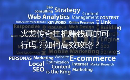 火龙传奇挂机赚钱真的可行吗？如何高效攻略？