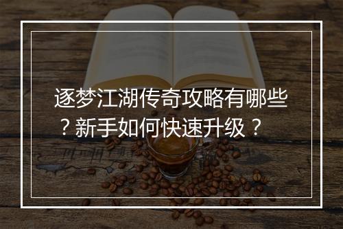 逐梦江湖传奇攻略有哪些？新手如何快速升级？