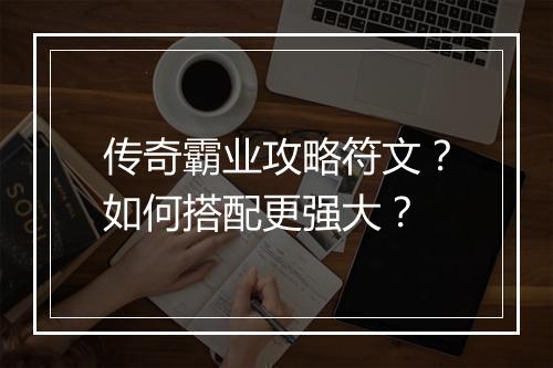 传奇霸业攻略符文？如何搭配更强大？