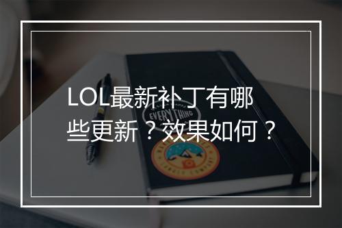 LOL最新补丁有哪些更新？效果如何？