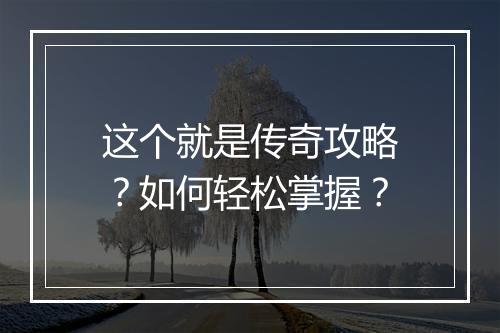 这个就是传奇攻略？如何轻松掌握？