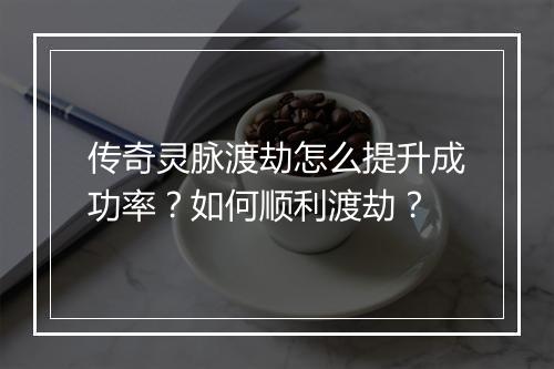 传奇灵脉渡劫怎么提升成功率？如何顺利渡劫？