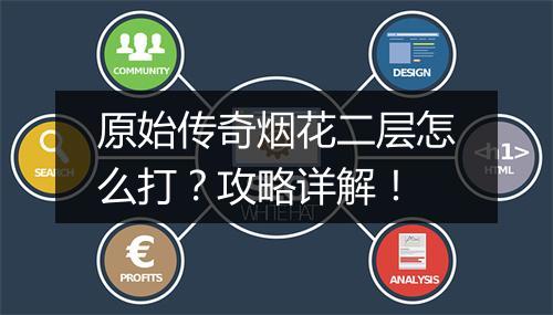 原始传奇烟花二层怎么打？攻略详解！