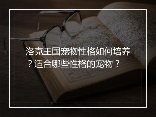 洛克王国宠物性格如何培养？适合哪些性格的宠物？