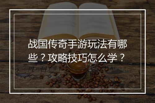 战国传奇手游玩法有哪些？攻略技巧怎么学？