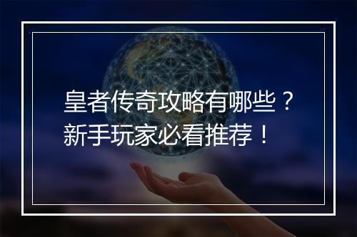 皇者传奇攻略有哪些？新手玩家必看推荐！