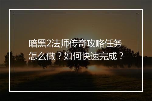 暗黑2法师传奇攻略任务怎么做？如何快速完成？