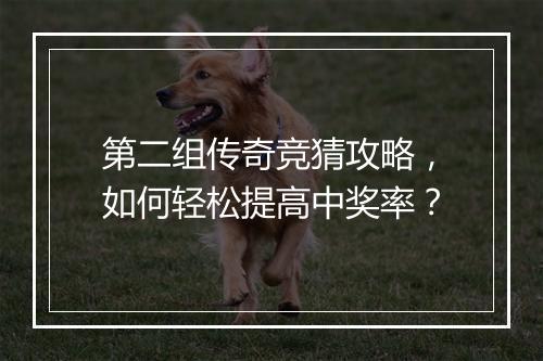 第二组传奇竞猜攻略，如何轻松提高中奖率？