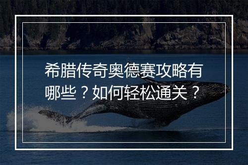 希腊传奇奥德赛攻略有哪些？如何轻松通关？