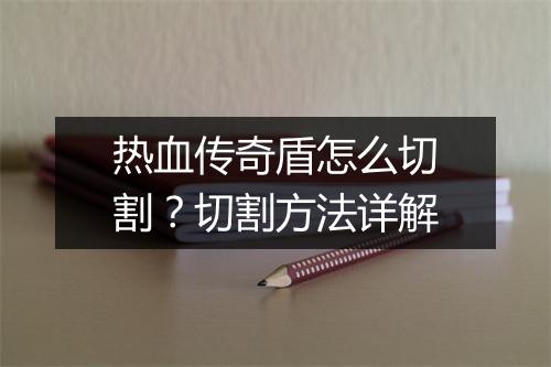 热血传奇盾怎么切割？切割方法详解