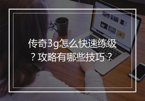 传奇3g怎么快速练级？攻略有哪些技巧？