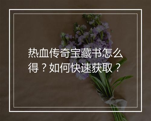 热血传奇宝藏书怎么得？如何快速获取？