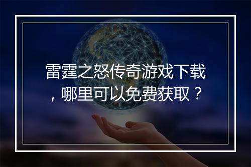 雷霆之怒传奇游戏下载，哪里可以免费获取？