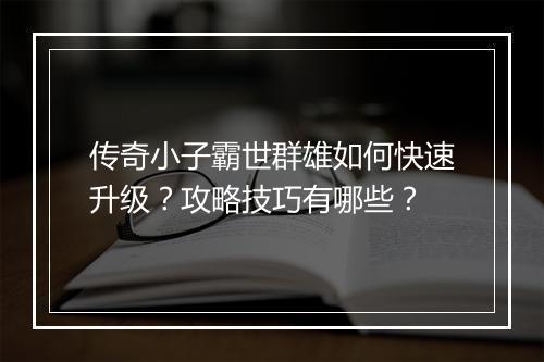 传奇小子霸世群雄如何快速升级？攻略技巧有哪些？