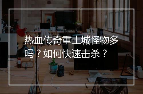 热血传奇重土城怪物多吗？如何快速击杀？