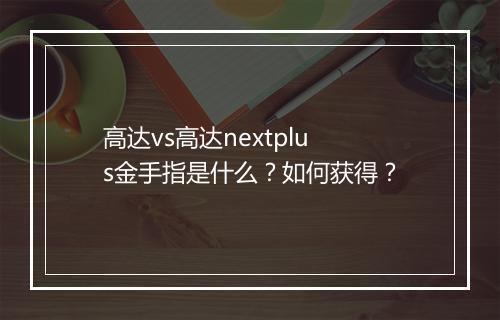 高达vs高达nextplus金手指是什么？如何获得？