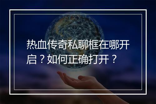 热血传奇私聊框在哪开启？如何正确打开？