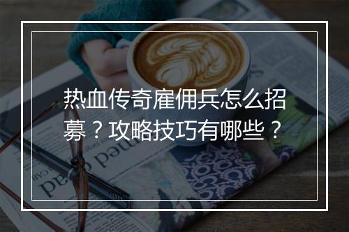 热血传奇雇佣兵怎么招募？攻略技巧有哪些？