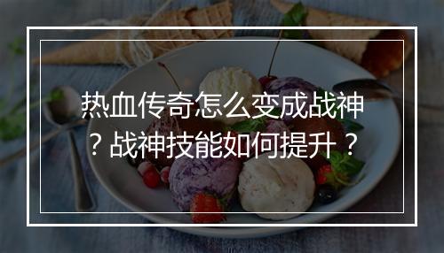热血传奇怎么变成战神？战神技能如何提升？