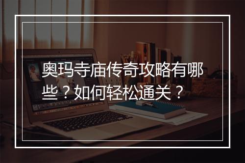 奥玛寺庙传奇攻略有哪些？如何轻松通关？