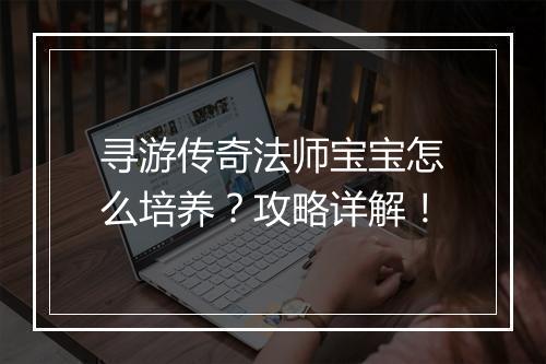 寻游传奇法师宝宝怎么培养？攻略详解！