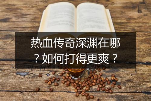 热血传奇深渊在哪？如何打得更爽？