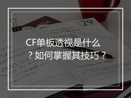 CF单板透视是什么？如何掌握其技巧？
