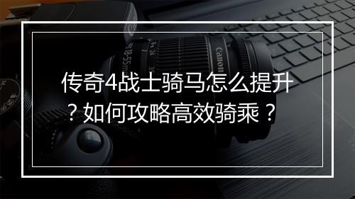 传奇4战士骑马怎么提升？如何攻略高效骑乘？