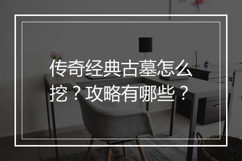传奇经典古墓怎么挖？攻略有哪些？