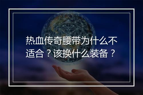 热血传奇腰带为什么不适合？该换什么装备？