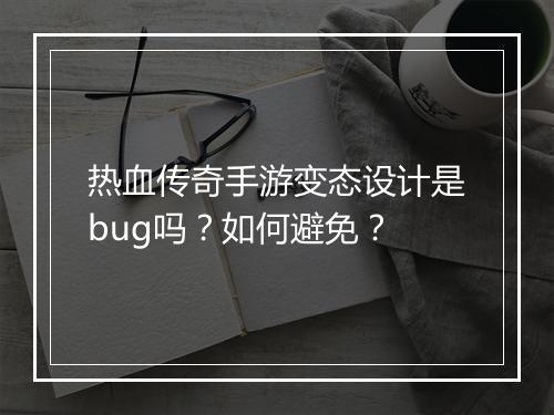 热血传奇手游变态设计是bug吗？如何避免？