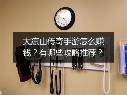 大凉山传奇手游怎么赚钱？有哪些攻略推荐？