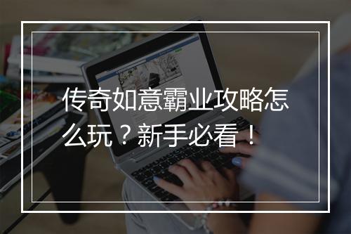 传奇如意霸业攻略怎么玩？新手必看！